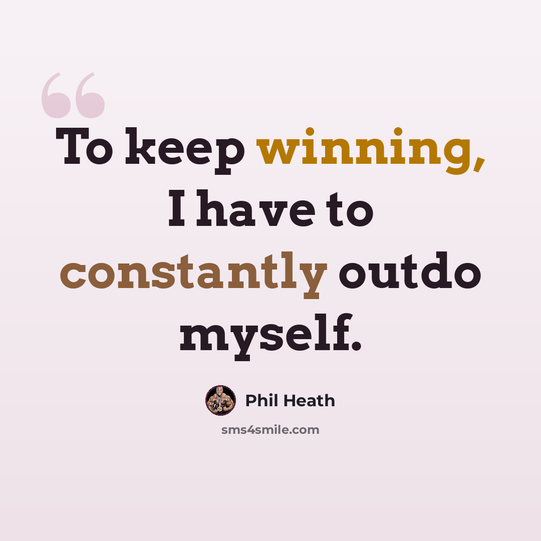 “To keep winning, I have to constantly outdo myself.” quote by Phil Heath
