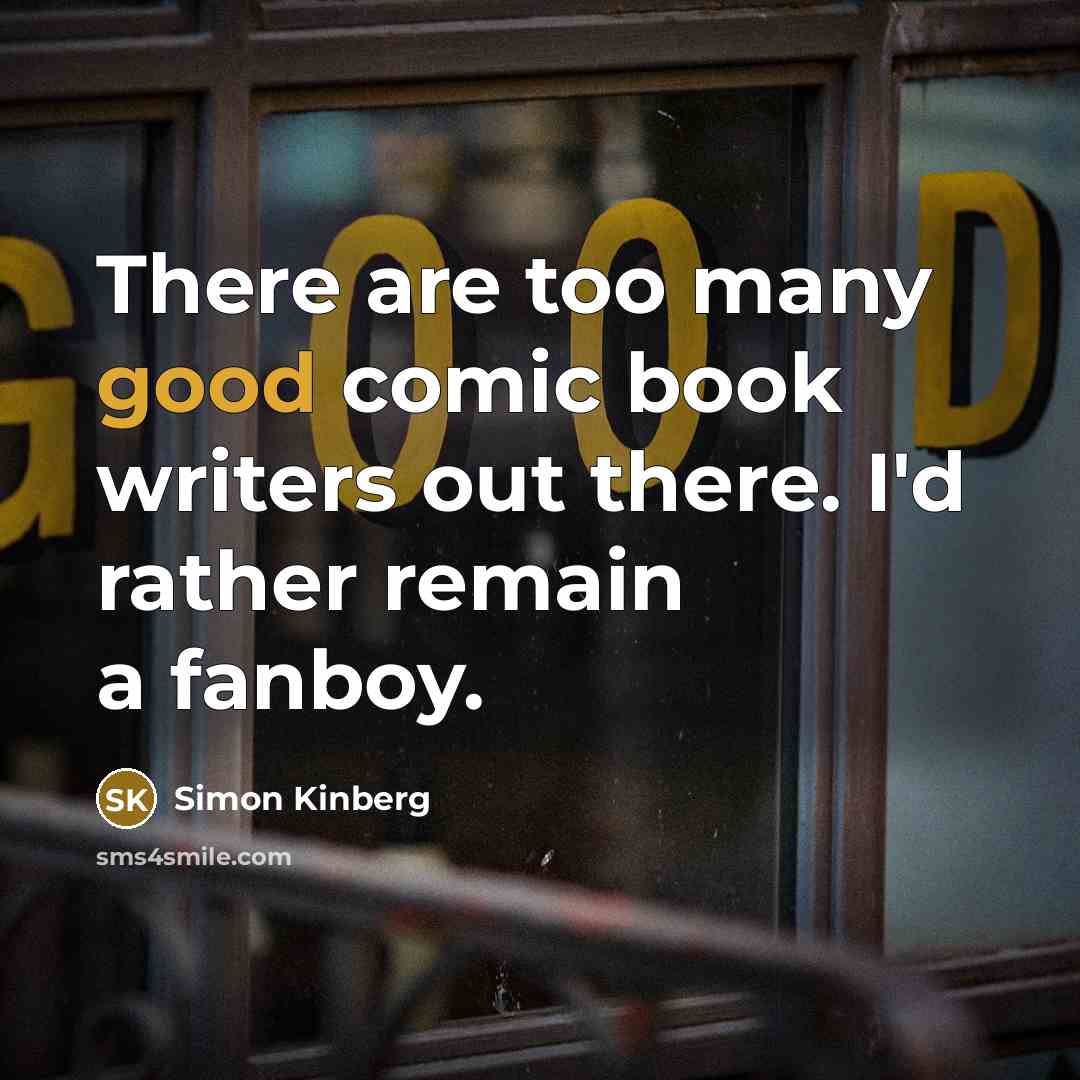 “There are too many good comic book writers out there. I'd rather remain a fanboy.” quote by Simon Kinberg