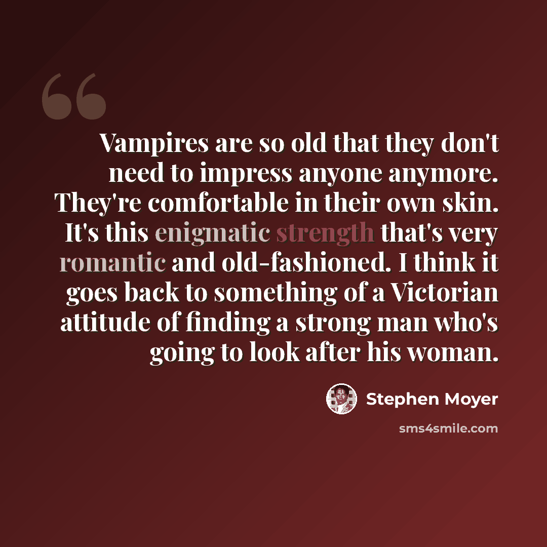 “Vampires are so old that they don't need to impress anyone anymore. They're comfortable in their own skin. It's this enigmatic strength that's very romantic and old-fashioned. I think it goes back to something of a Victorian attitude of finding a strong man who's going to look after his woman.” quote by Stephen Moyer