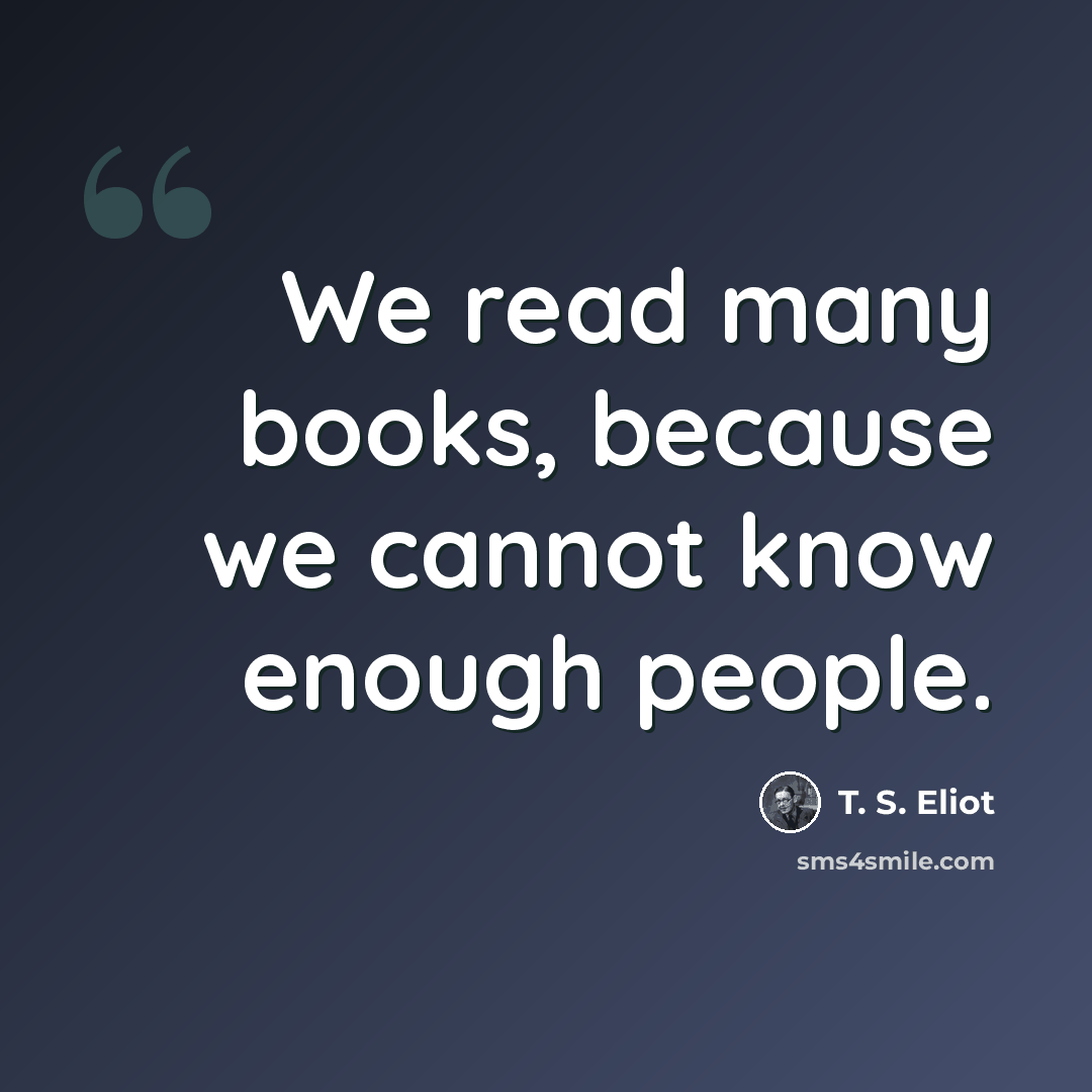 “We read many books, because we cannot know enough people.” quote by T. S. Eliot