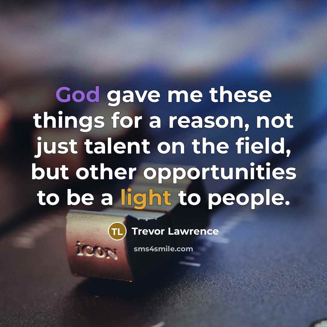 “God gave me these things for a reason, not just talent on the field, but other opportunities to be a light to people.” quote by Trevor Lawrence