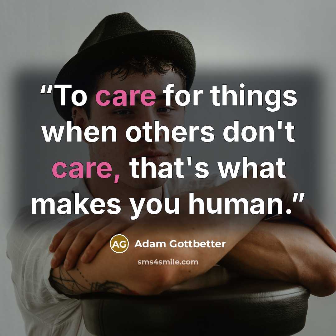 “To care for things when others don't care, that's what makes you human.” quote by Adam Gottbetter