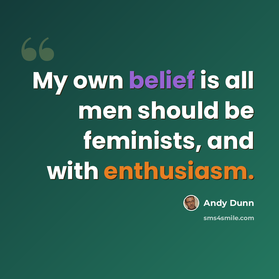 “My own belief is all men should be feminists, and with enthusiasm.” quote by Andy Dunn