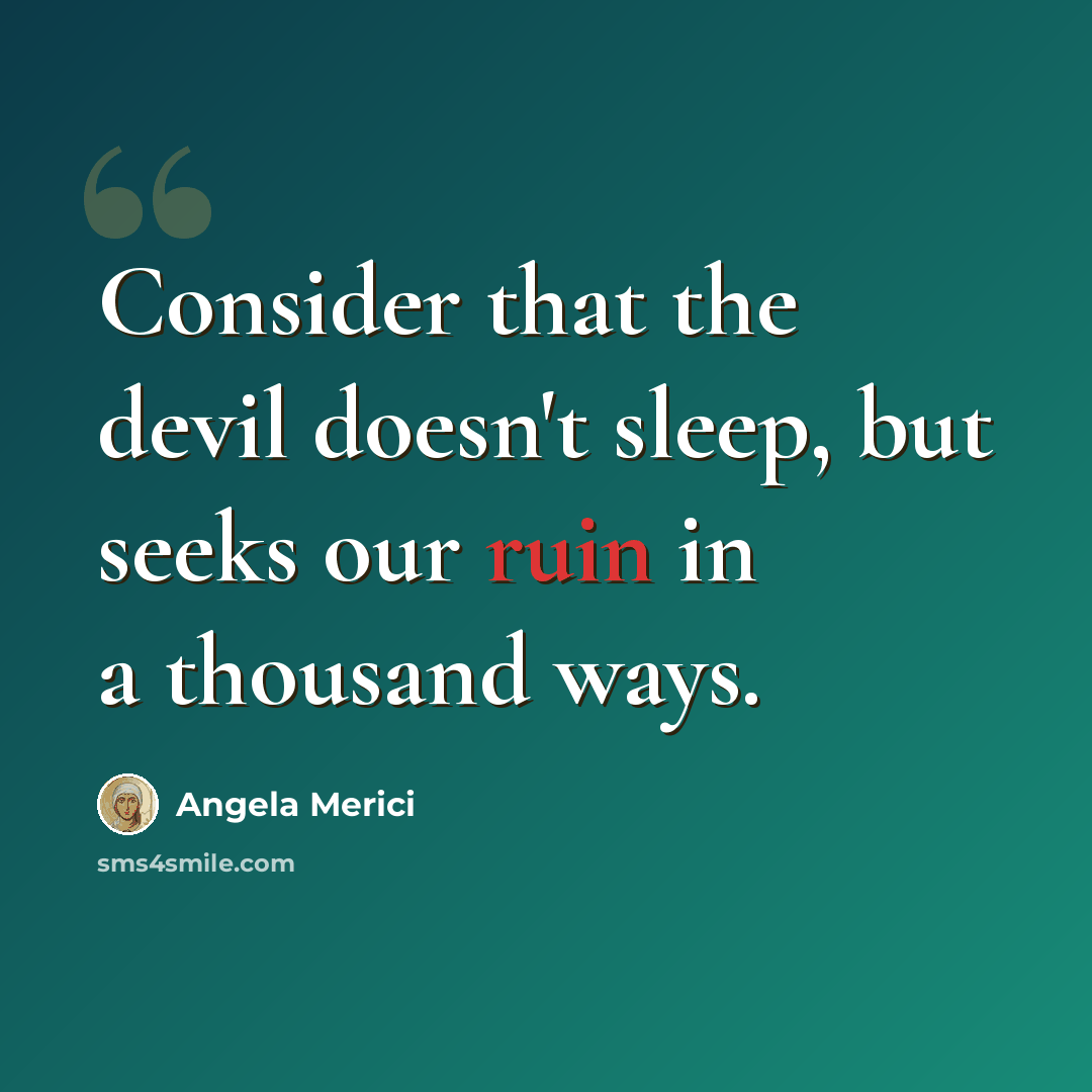 “Consider that the devil doesn't sleep, but seeks our ruin in a thousand ways.” quote by Angela Merici