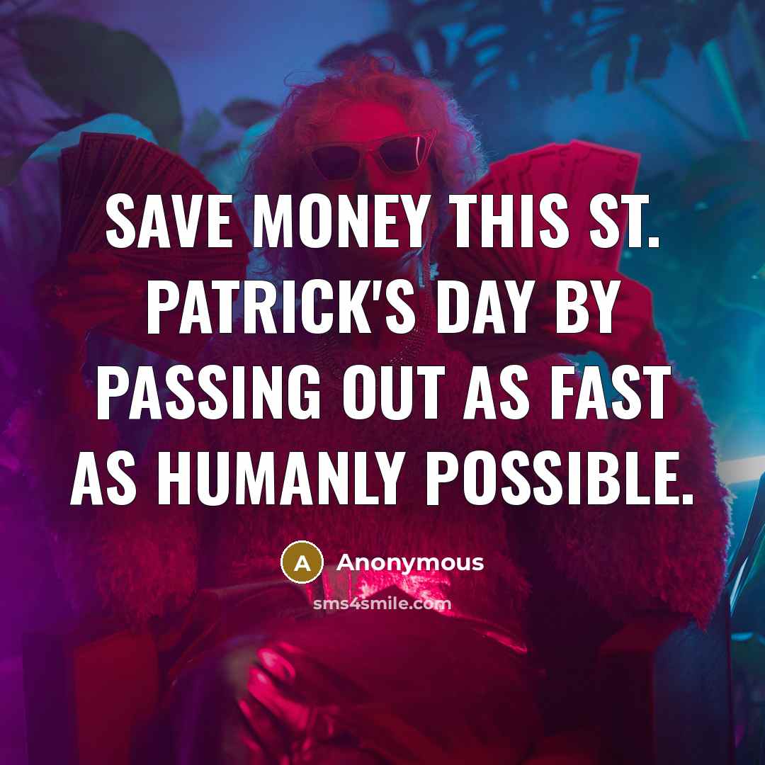 “Save money this St. Patrick's Day by passing out as fast as humanly possible.” quote by Anonymous