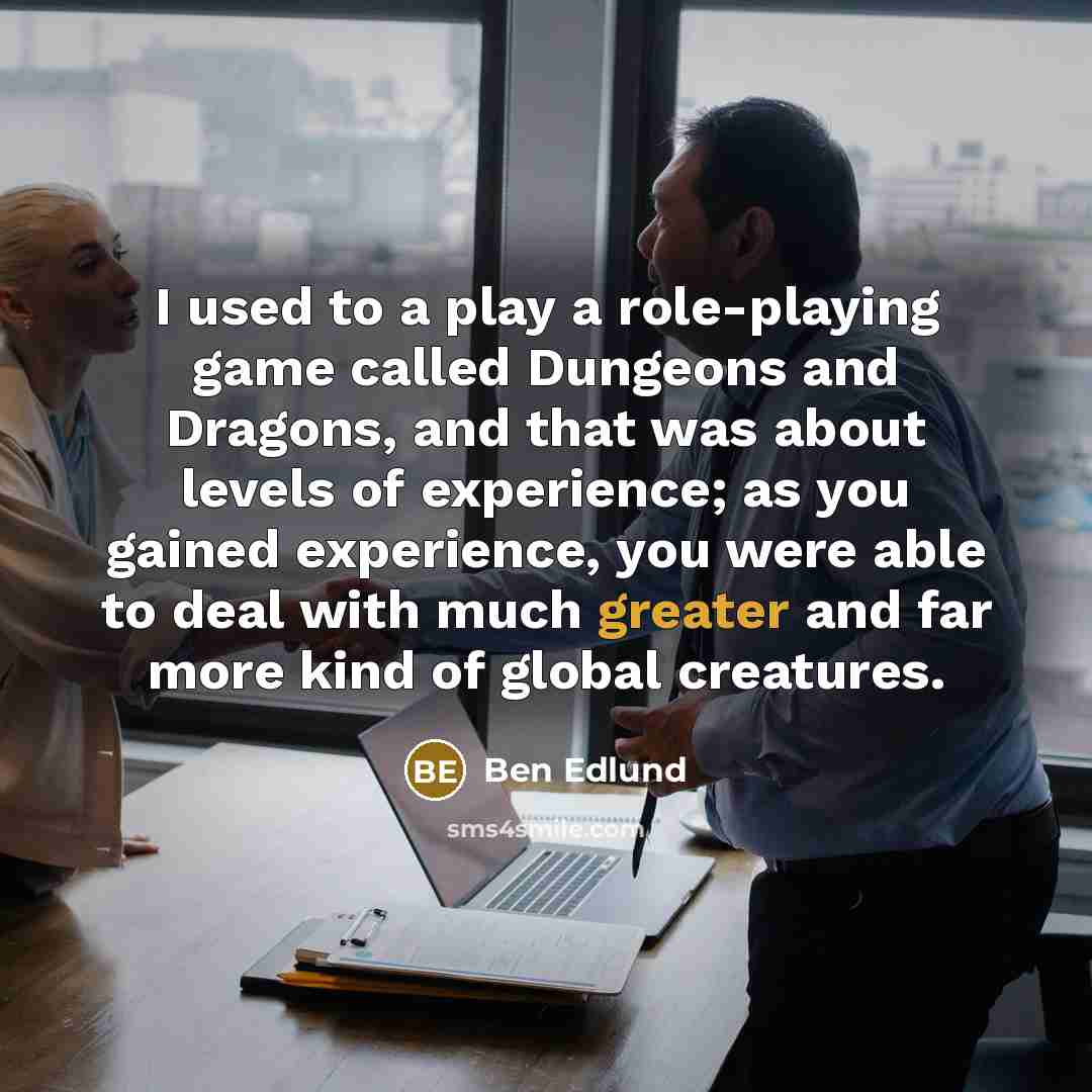 “I used to a play a role-playing game called Dungeons and Dragons, and that was about levels of experience; as you gained experience, you were able to deal with much greater and far more kind of global creatures.” quote by Ben Edlund