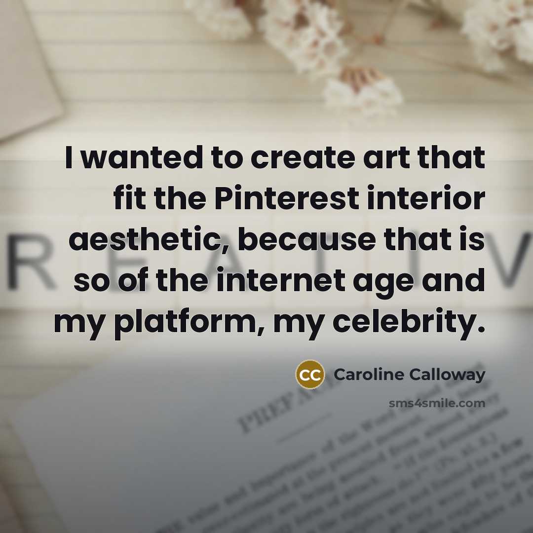 “I wanted to create art that fit the Pinterest interior aesthetic, because that is so of the internet age and my platform, my celebrity.” quote by Caroline Calloway