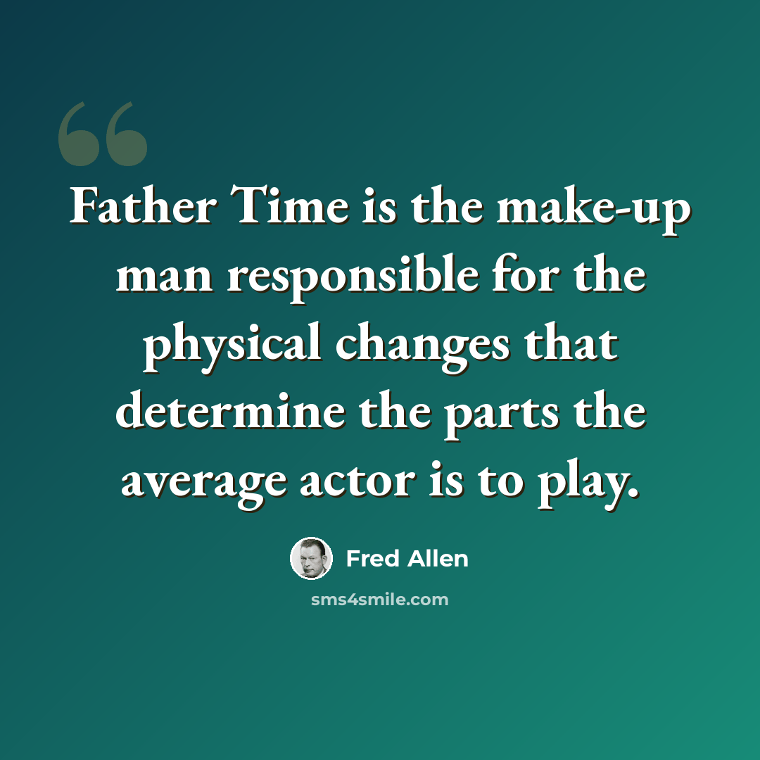 “Father Time is the make-up man responsible for the physical changes that determine the parts the average actor is to play.” quote by Fred Allen
