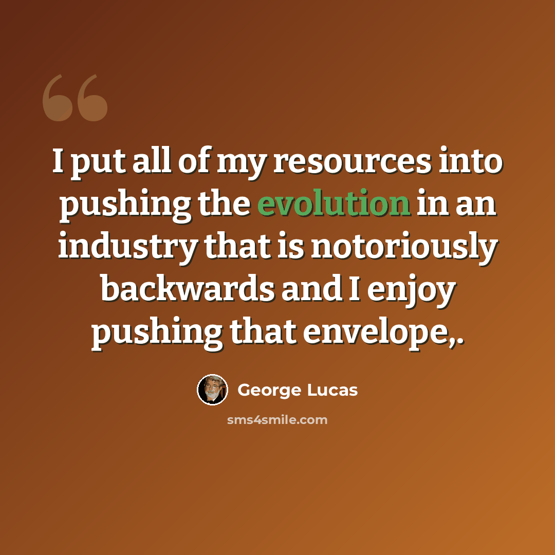 “I put all of my resources into pushing the evolution in an industry that is notoriously backwards and I enjoy pushing that envelope,.” quote by George Lucas