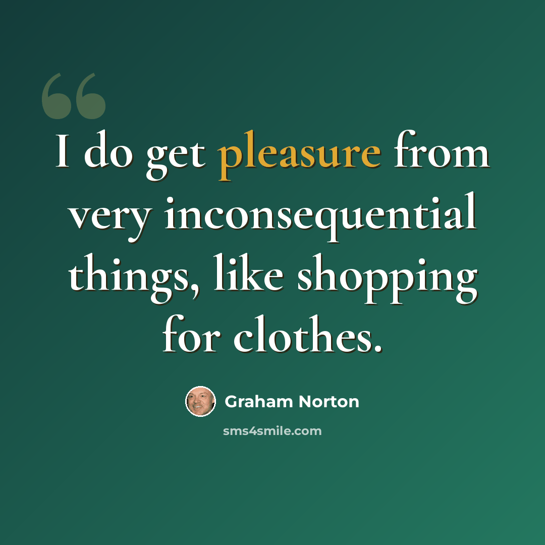 “I do get pleasure from very inconsequential things, like shopping for clothes.” quote by Graham Norton