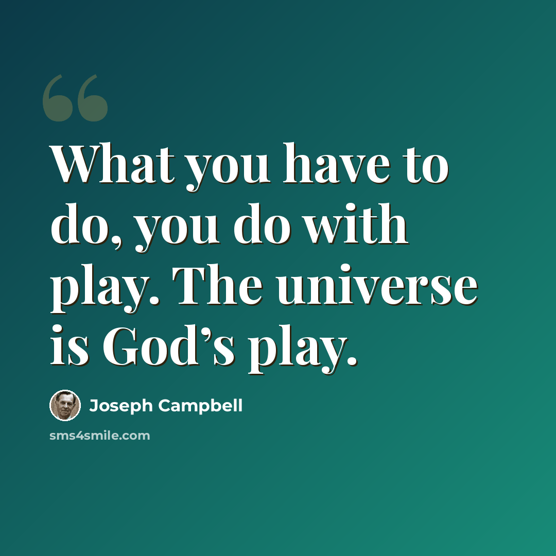 “What you have to do, you do with play. The universe is God’s play.” quote by Joseph Campbell