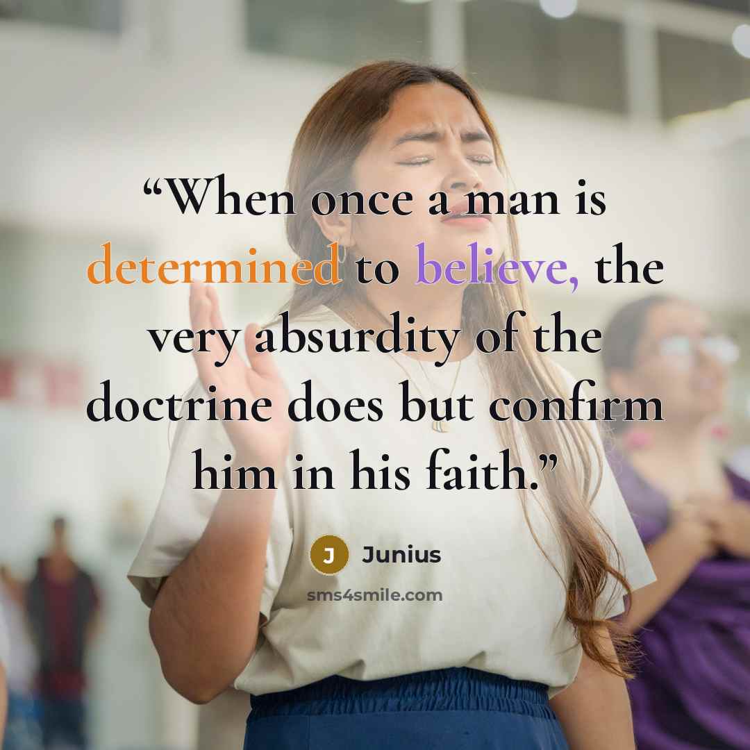 “When once a man is determined to believe, the very absurdity of the doctrine does but confirm him in his faith.” quote by Junius