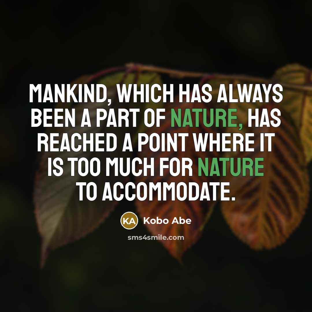 “Mankind, which has always been a part of nature, has reached a point where it is too much for nature to accommodate.” quote by Kobo Abe