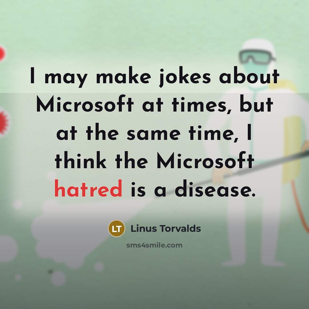 “I may make jokes about Microsoft at times, but at the same time, I think the Microsoft hatred is a disease.” quote by Linus Torvalds