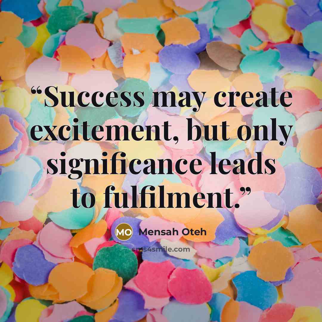 “Success may create excitement, but only significance leads to fulfilment.” quote by Mensah Oteh
