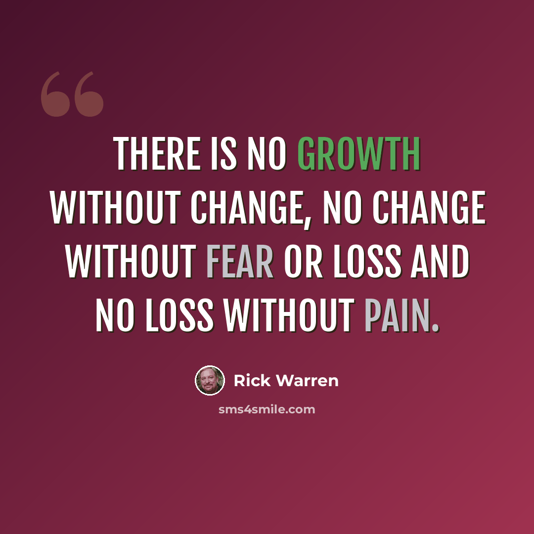 “There is no growth without change, no change without fear or loss and no loss without pain.” quote by Rick Warren
