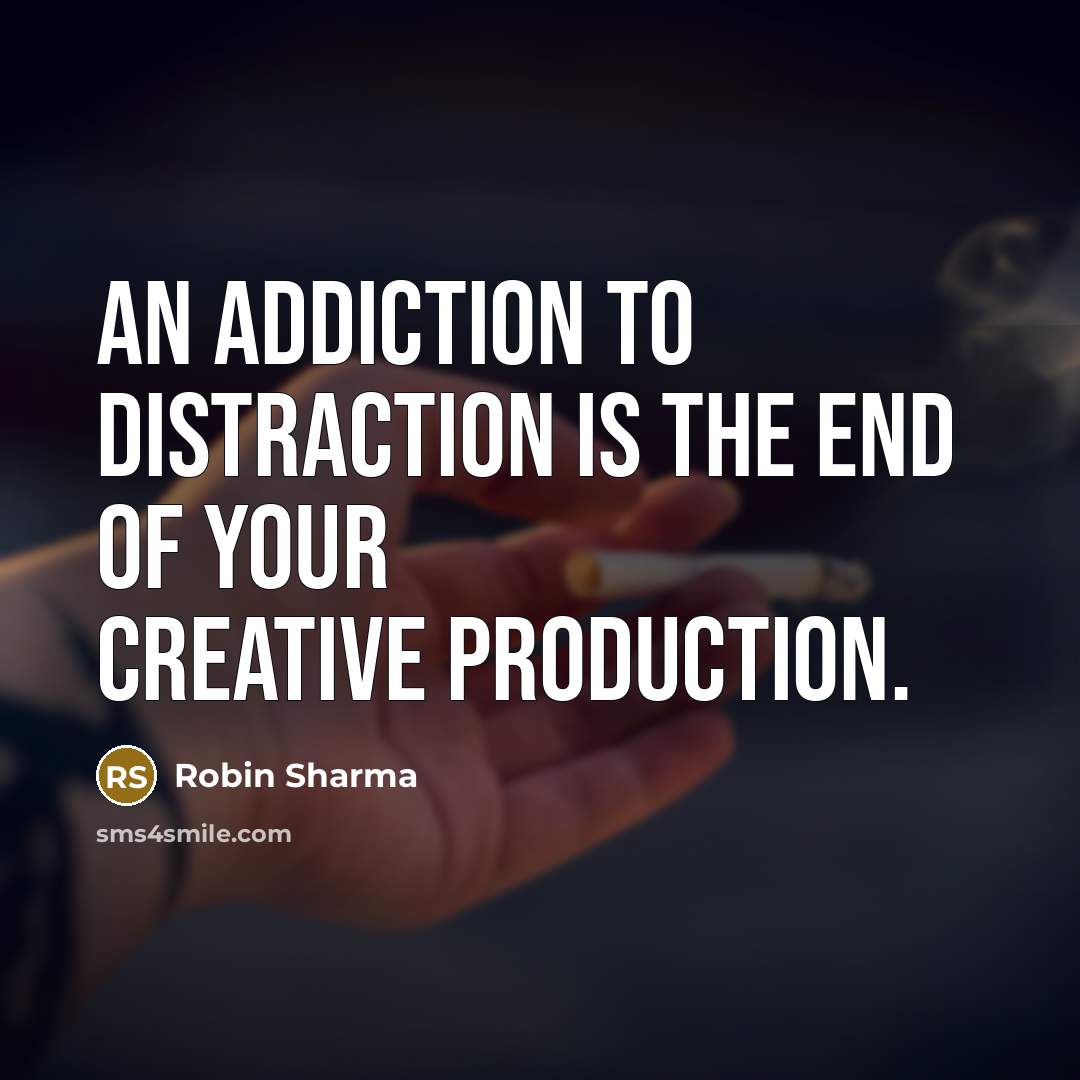 “An addiction to distraction is the end of your creative production.” quote by Robin Sharma