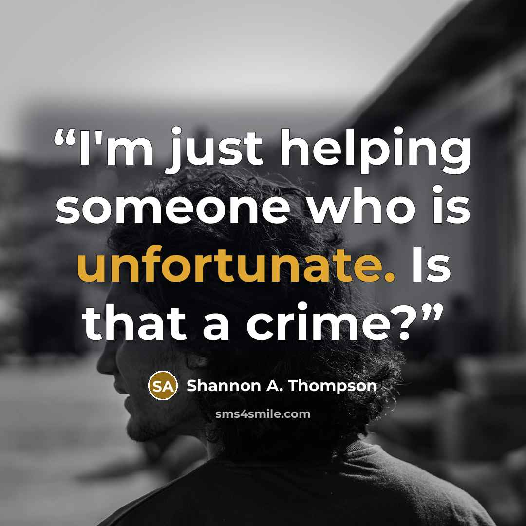 “I'm just helping someone who is unfortunate. Is that a crime?” quote by Shannon A. Thompson