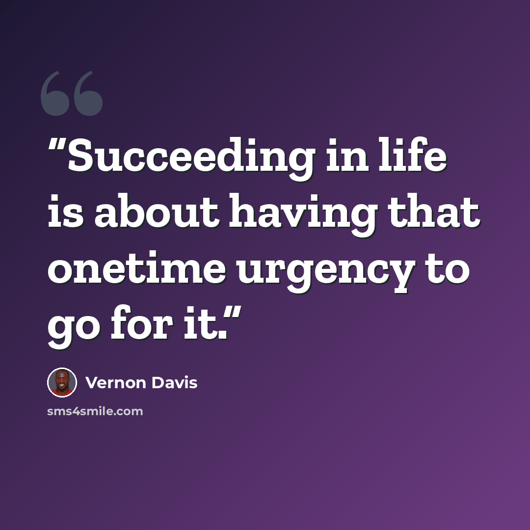 “Succeeding in life is about having that onetime urgency to go for it.” quote by Vernon Davis