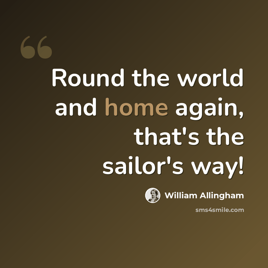 “Round the world and home again, that's the sailor's way!” quote by William Allingham