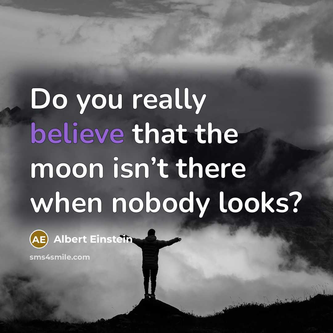 “Do you really believe that the moon isn’t there when nobody looks?” quote by Albert Einstein