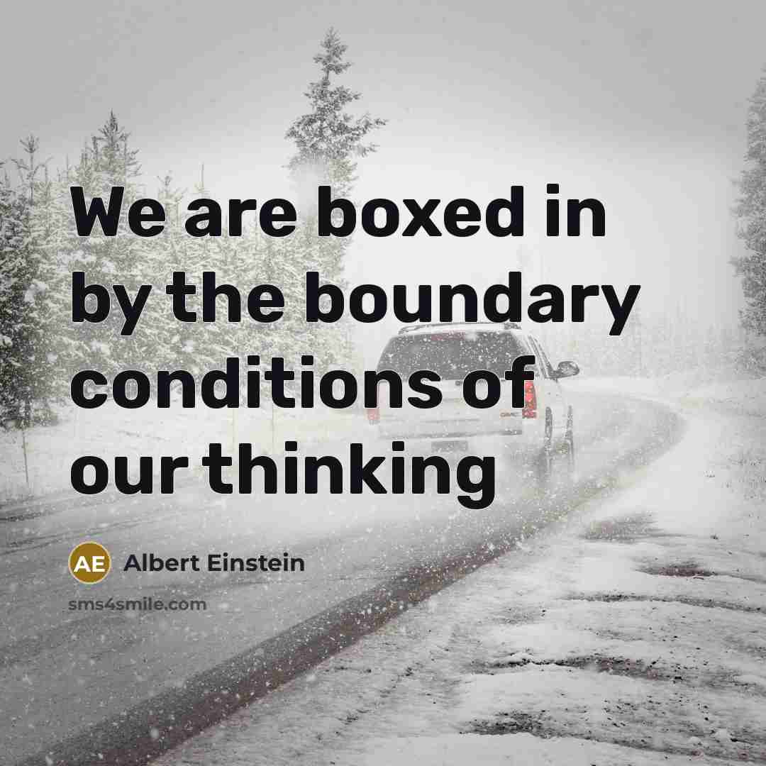 “We are boxed in by the boundary conditions of our thinking” quote by Albert Einstein