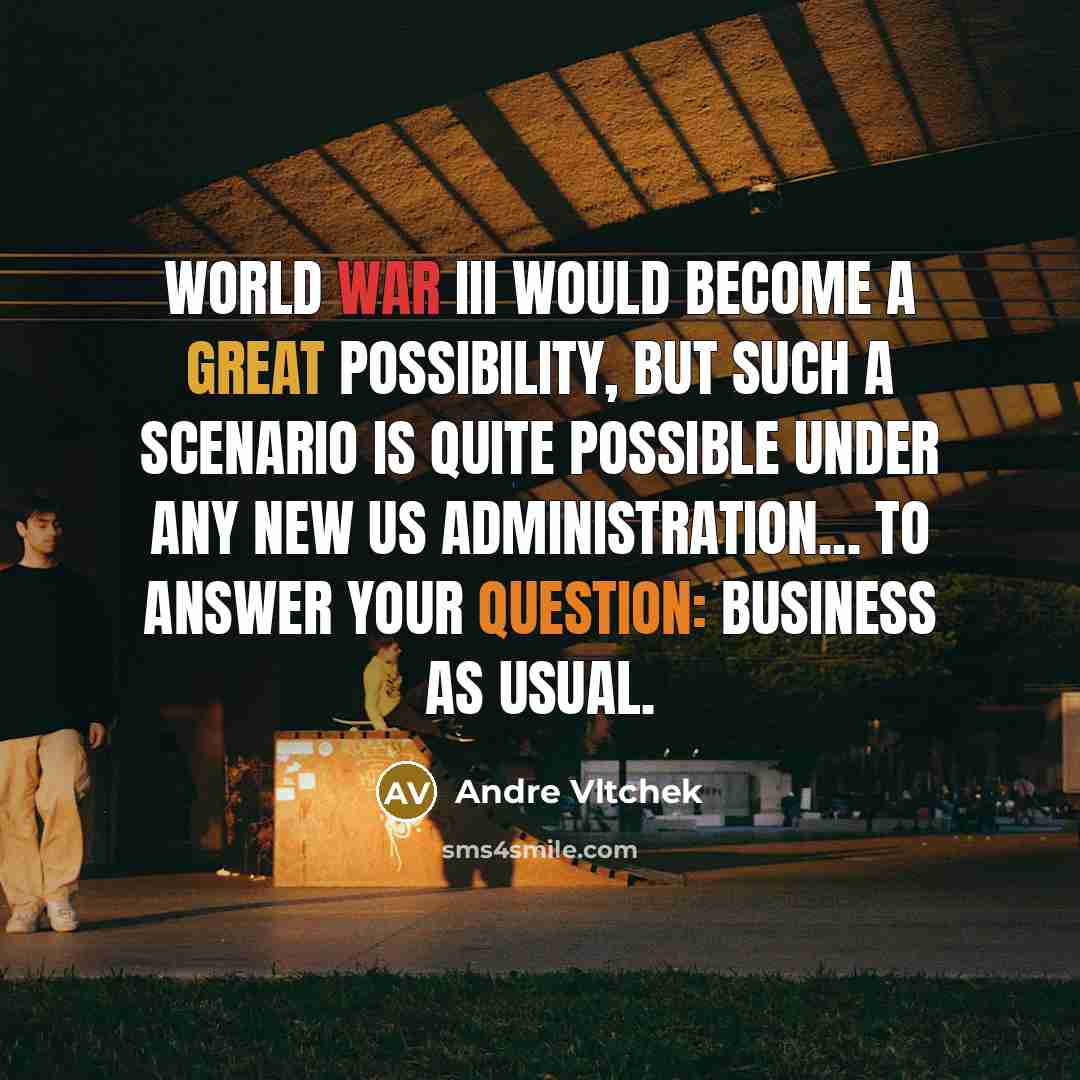 “World War III would become a great possibility, but such a scenario is quite possible under any new US administration... To answer your question: business as usual.” quote by Andre Vltchek