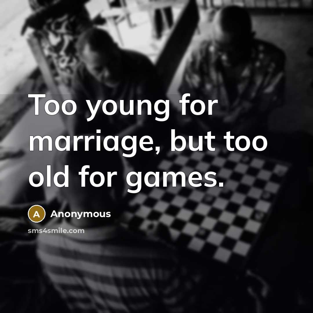 “Too young for marriage, but too old for games.” quote by Anonymous