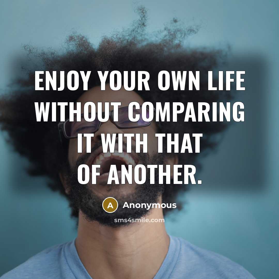 “Enjoy your own life without comparing it with that of another.” quote by Anonymous