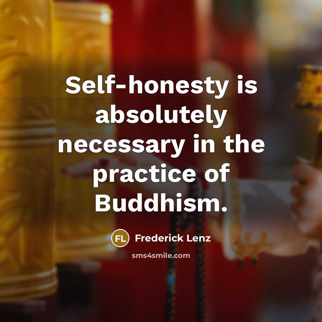 “Self-honesty is absolutely necessary in the practice of Buddhism.” quote by Frederick Lenz