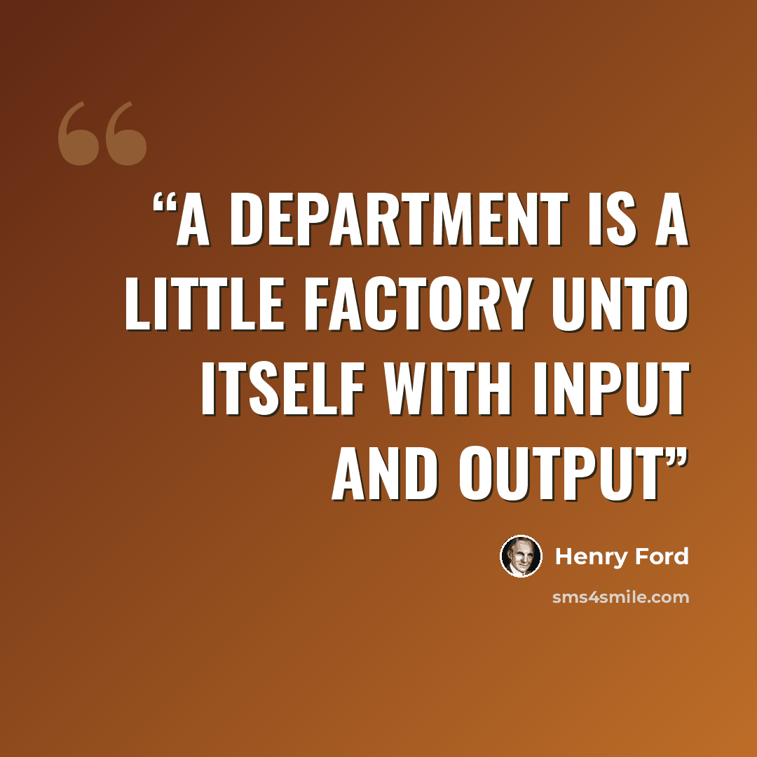 “A department is a little factory unto itself with input and output” quote by Henry Ford