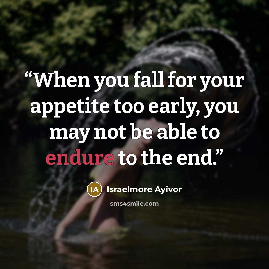 “When you fall for your appetite too early, you may not be able to endure to the end.” quote by Israelmore Ayivor