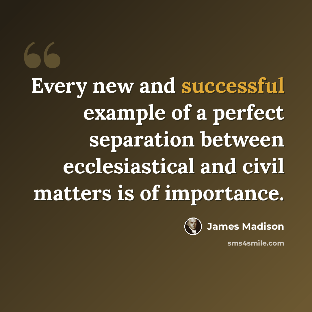 “Every new and successful example of a perfect separation between ecclesiastical and civil matters is of importance.” quote by James Madison
