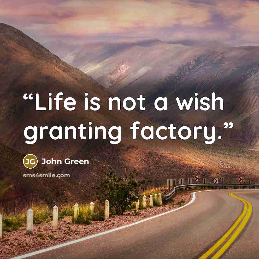 “Life is not a wish granting factory.” quote by John Green