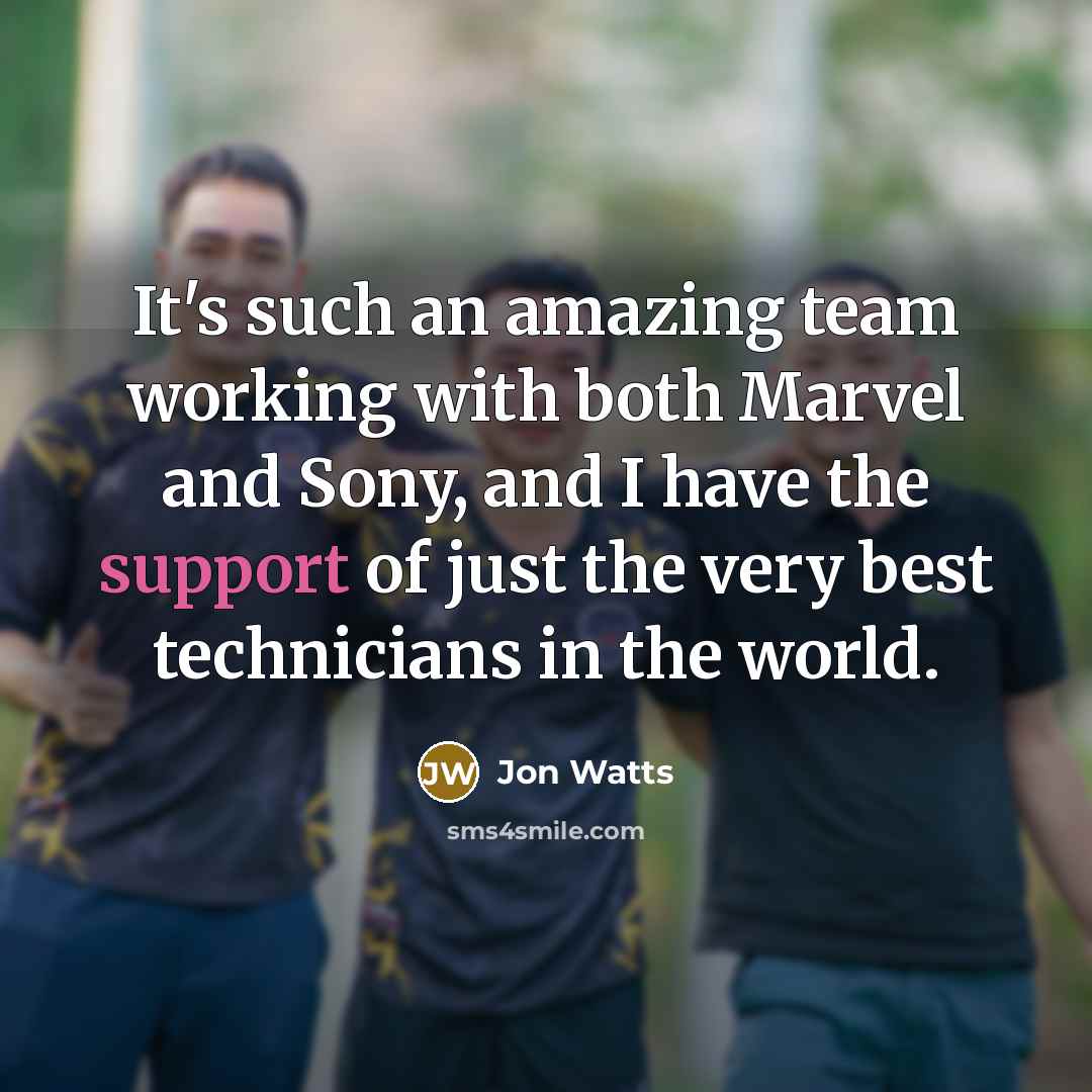 “It's such an amazing team working with both Marvel and Sony, and I have the support of just the very best technicians in the world.” quote by Jon Watts