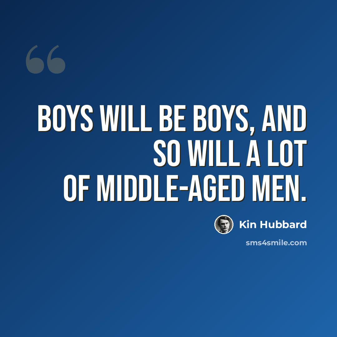“Boys will be boys, and so will a lot of middle-aged men.” quote by Kin Hubbard