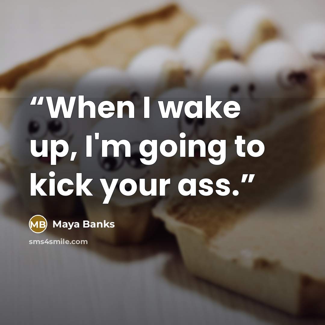 “When I wake up, I'm going to kick your ass.” quote by Maya Banks