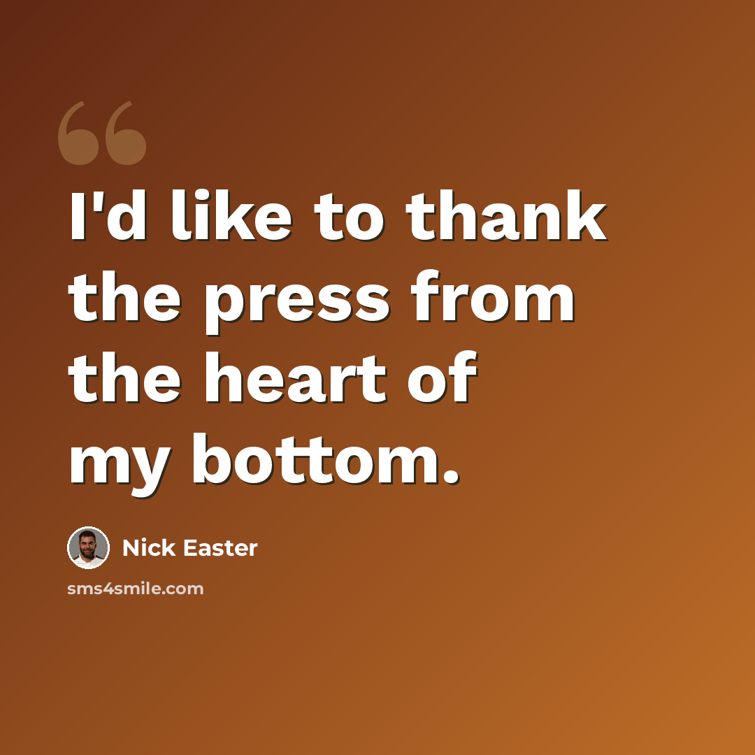 “I'd like to thank the press from the heart of my bottom.” quote by Nick Easter