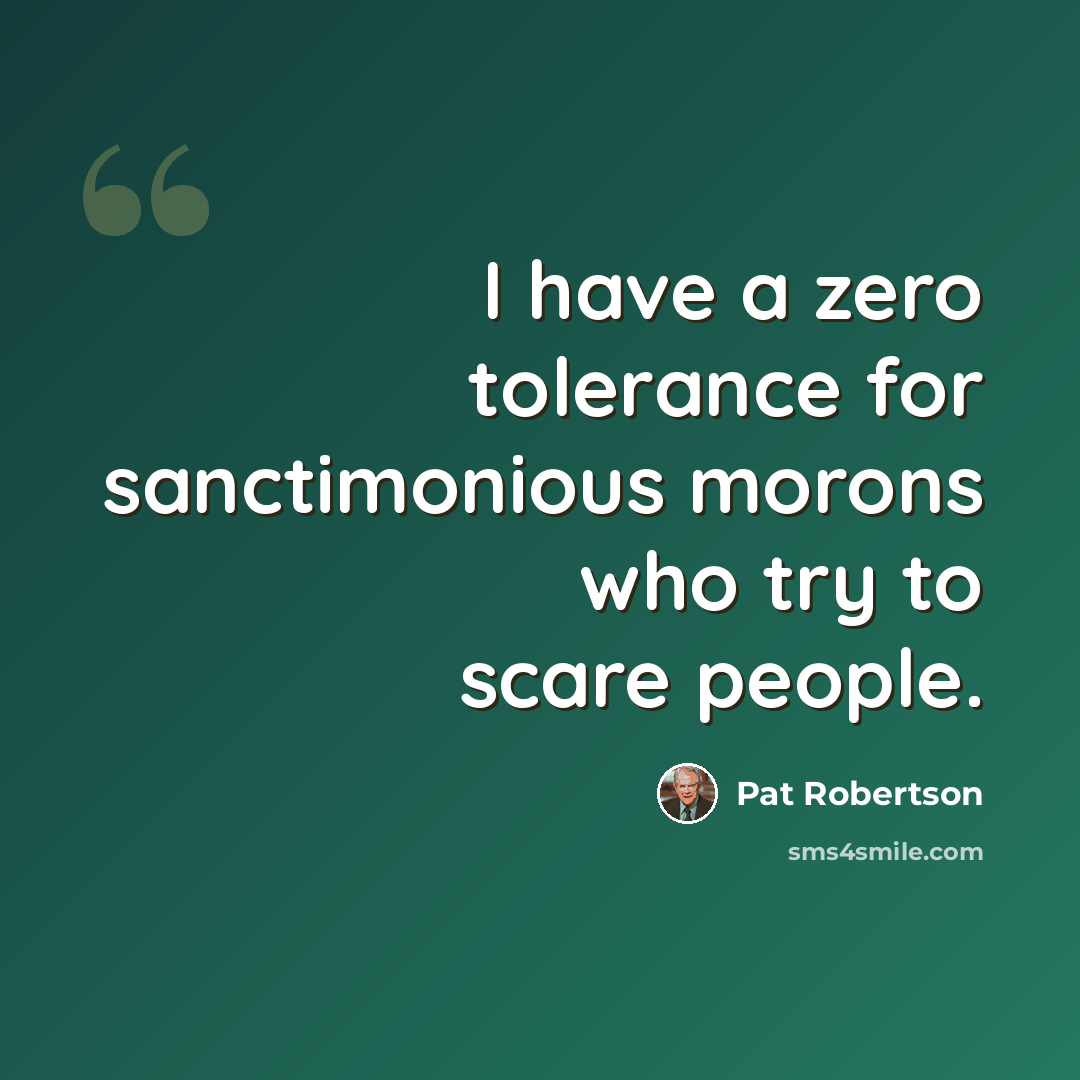 “I have a zero tolerance for sanctimonious morons who try to scare people.” quote by Pat Robertson