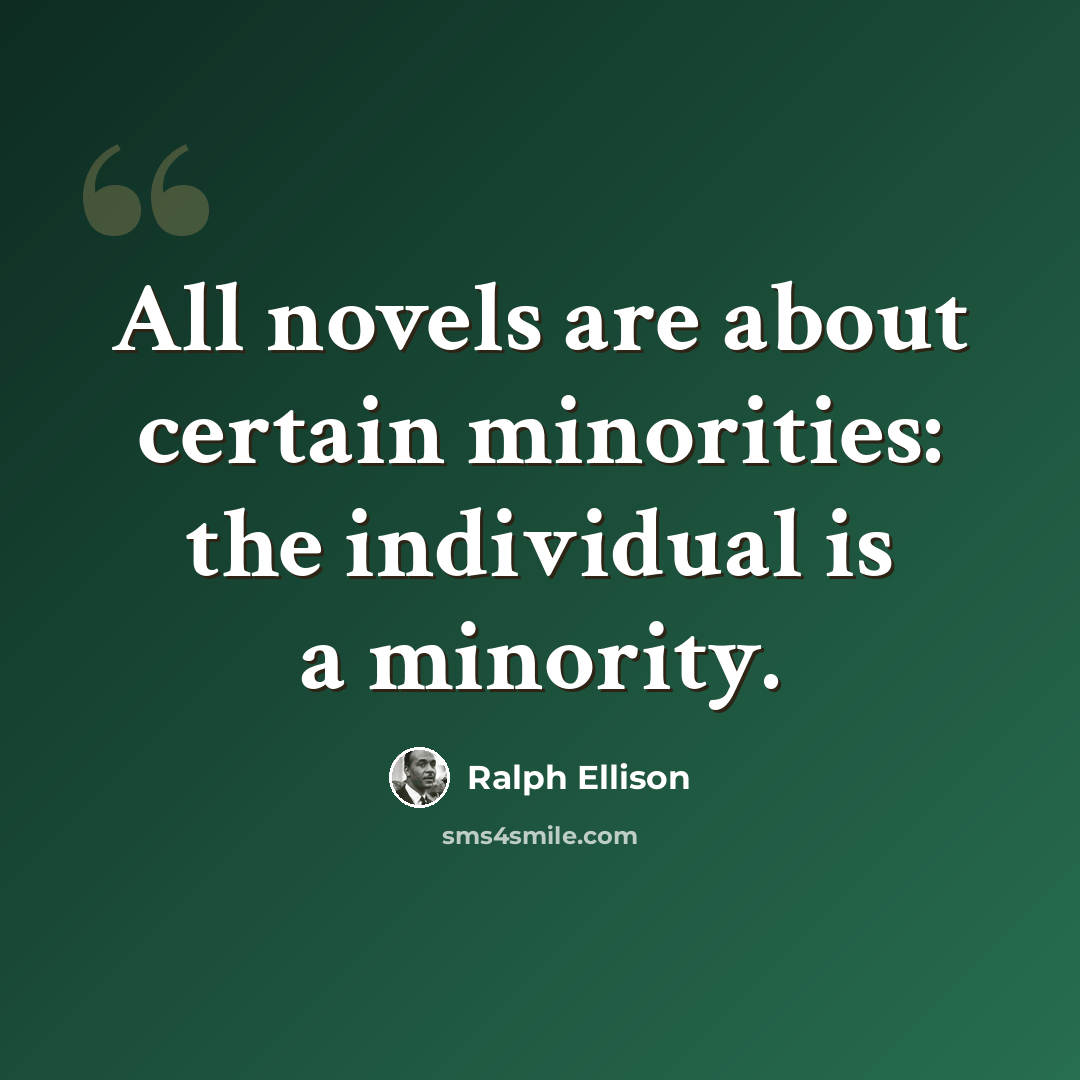 “All novels are about certain minorities: the individual is a minority.” quote by Ralph Ellison