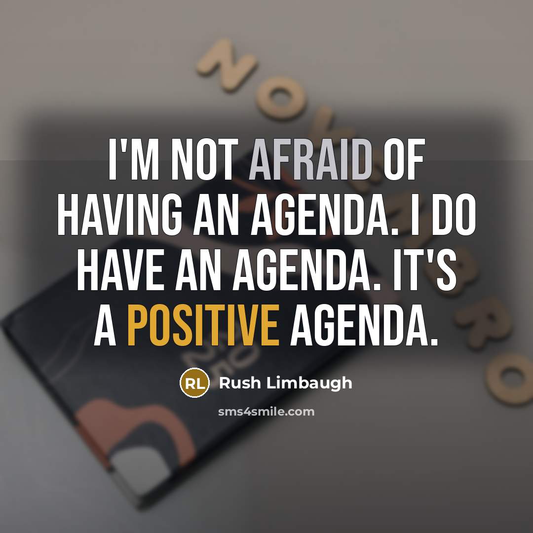 “I'm not afraid of having an agenda. I do have an agenda. It's a positive agenda.” quote by Rush Limbaugh