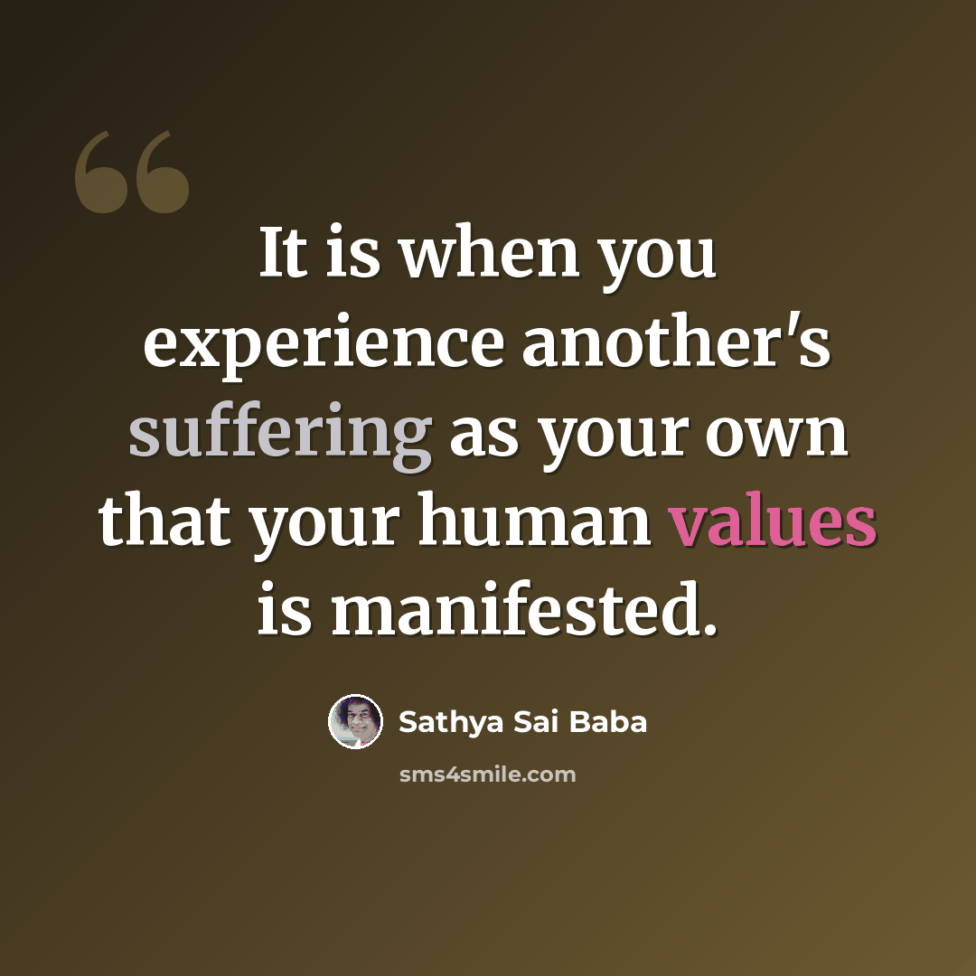 “It is when you experience another's suffering as your own that your human values is manifested.” quote by Sathya Sai Baba