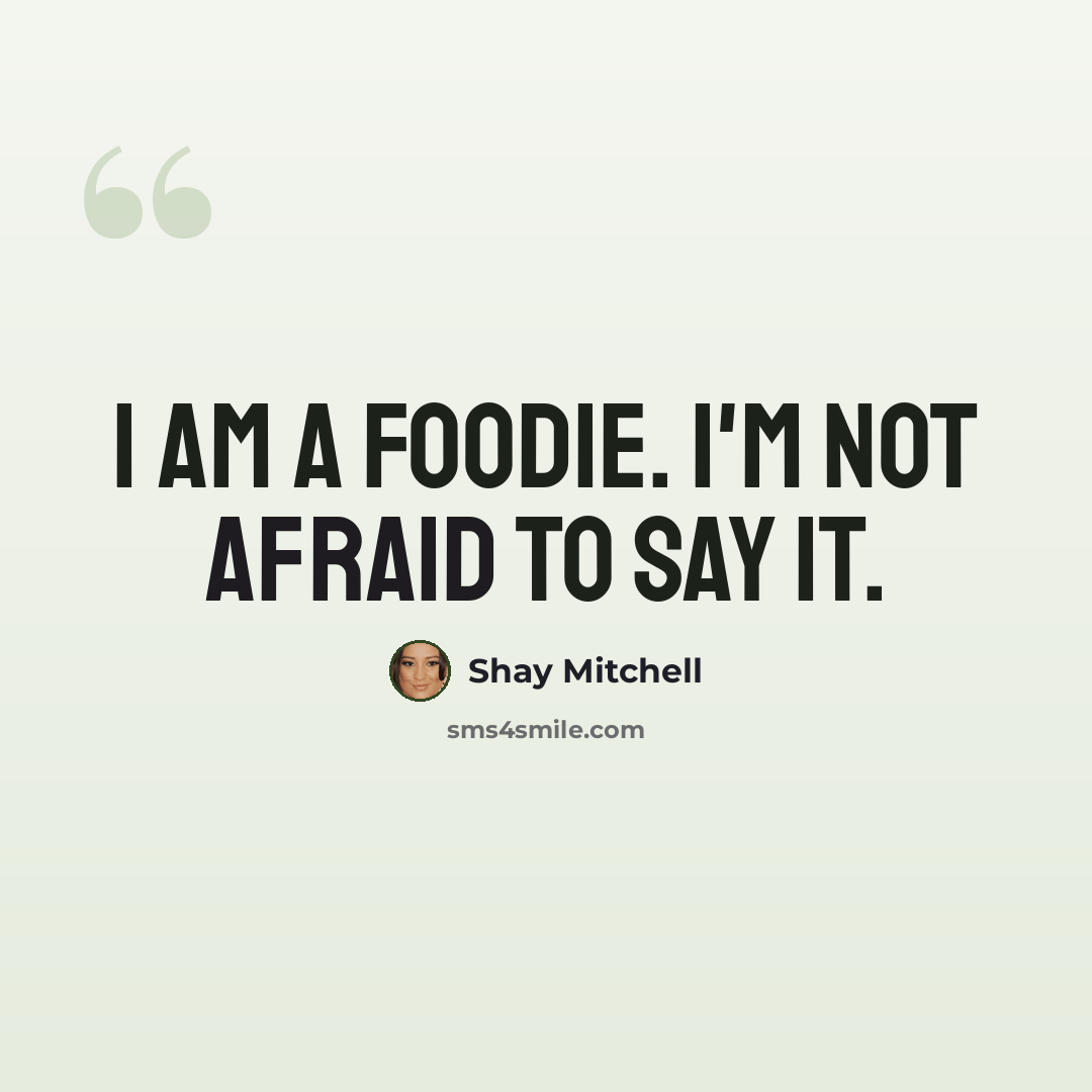 “I am a foodie. I'm not afraid to say it.” quote by Shay Mitchell