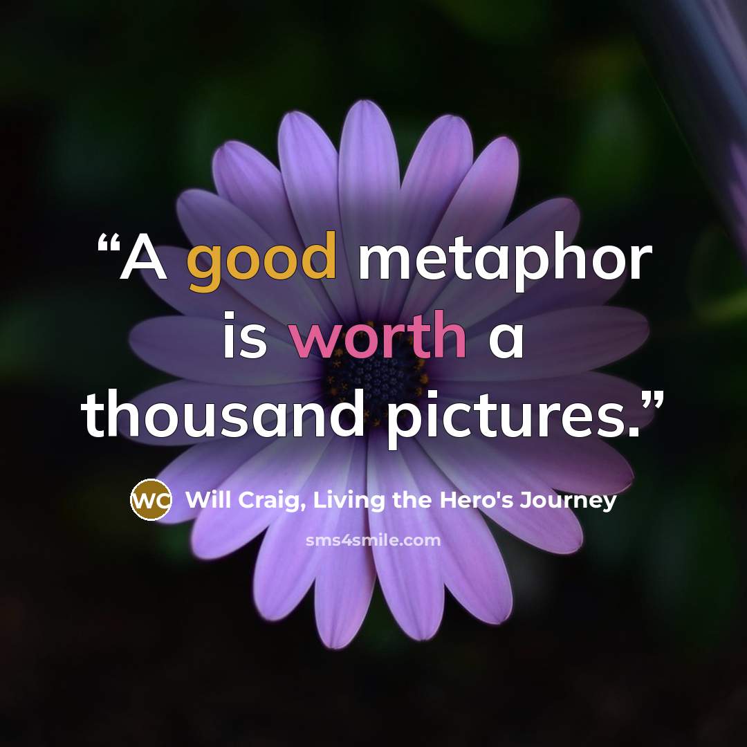 “A good metaphor is worth a thousand pictures.” quote by Will Craig, Living the Hero's Journey
