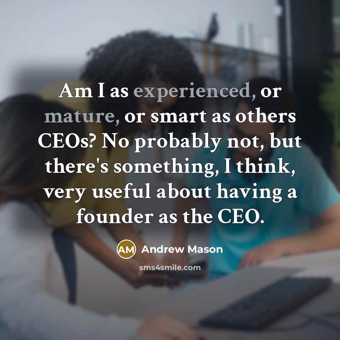 “Am I as experienced, or mature, or smart as others CEOs? No probably not, but there's something, I think, very useful about having a founder as the CEO.” quote by Andrew Mason