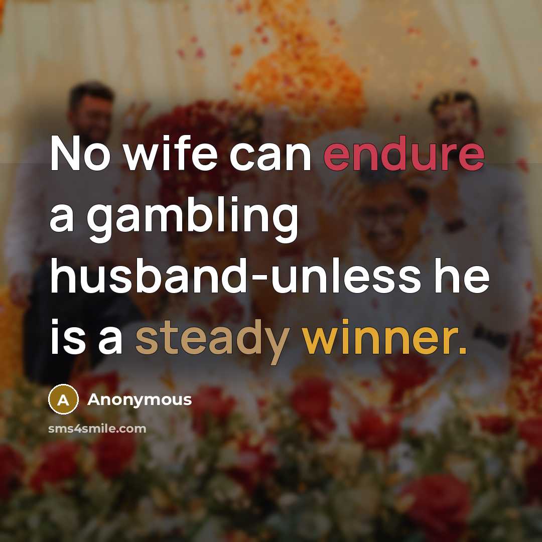 “No wife can endure a gambling husband-unless he is a steady winner.” quote by Anonymous