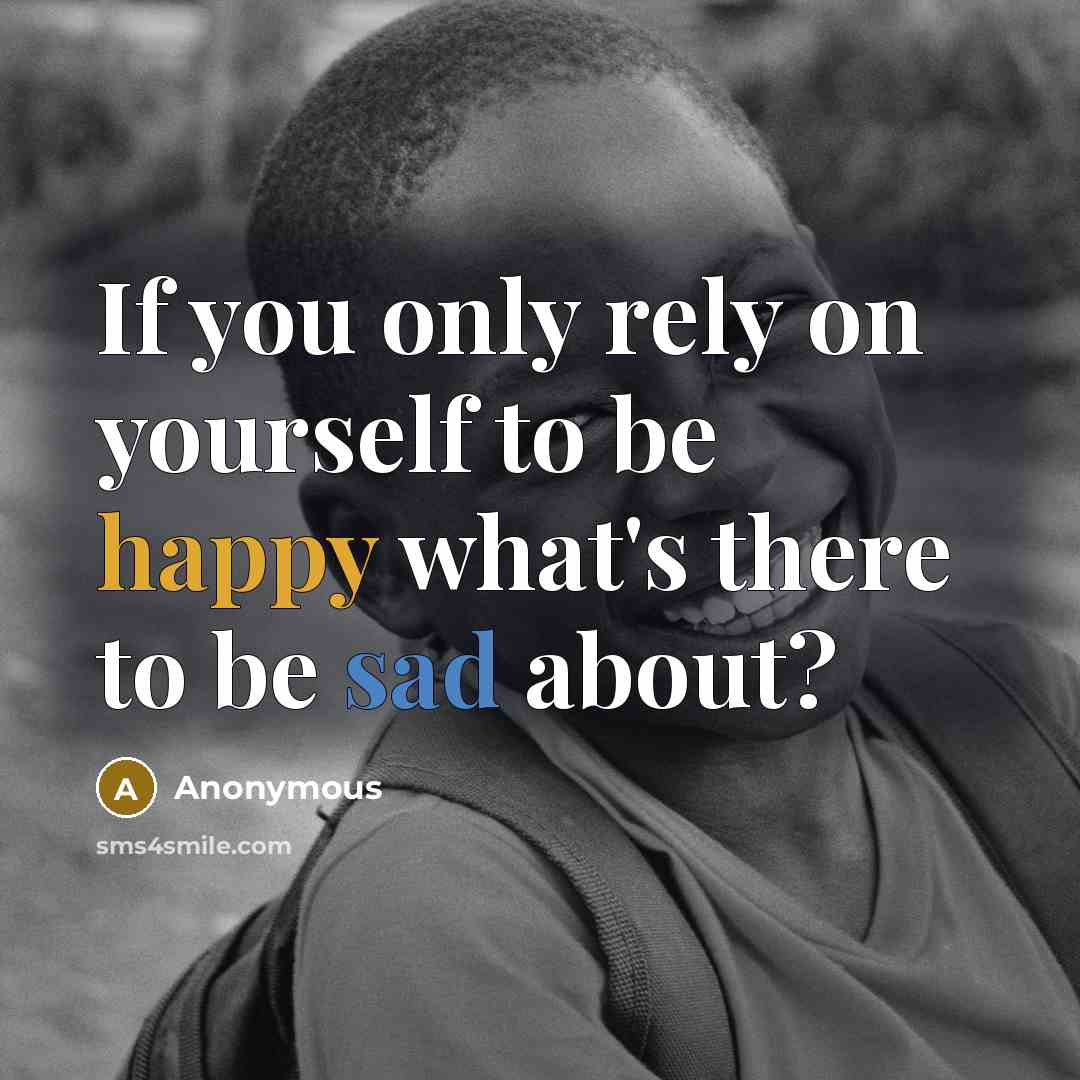 “If you only rely on yourself to be happy what's there to be sad about?” quote by Anonymous