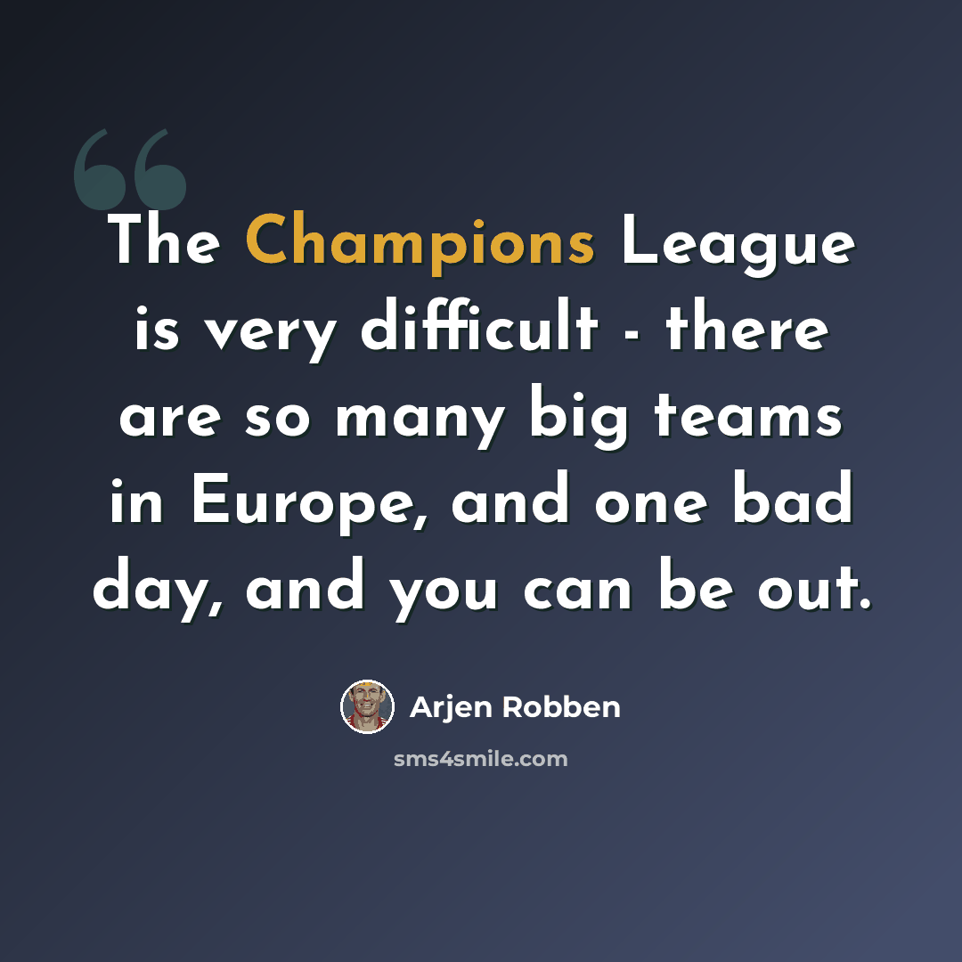 “The Champions League is very difficult - there are so many big teams in Europe, and one bad day, and you can be out.” quote by Arjen Robben