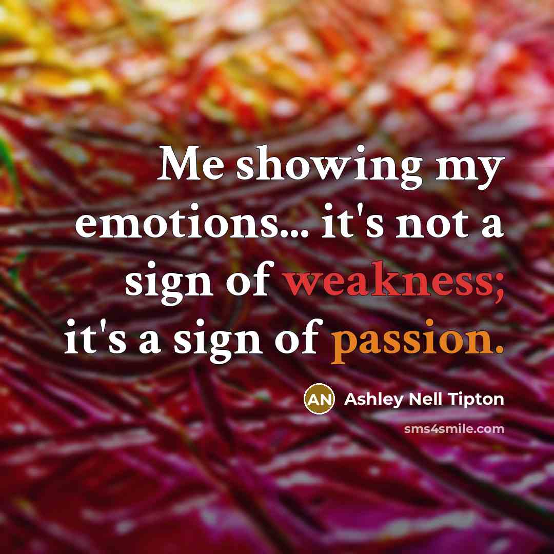 “Me showing my emotions... it's not a sign of weakness; it's a sign of passion.” quote by Ashley Nell Tipton