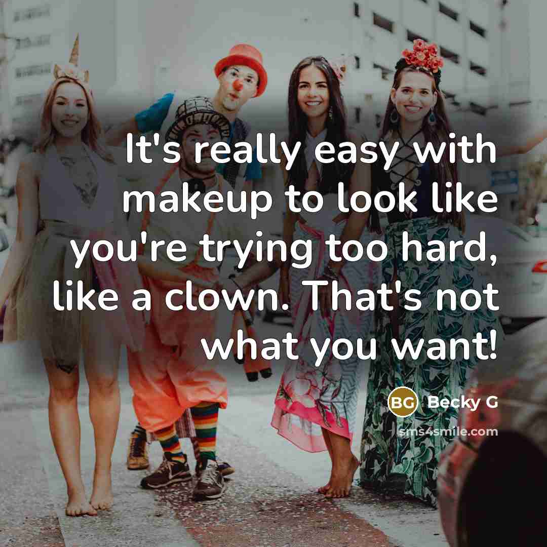 “It's really easy with makeup to look like you're trying too hard, like a clown. That's not what you want!” quote by Becky G